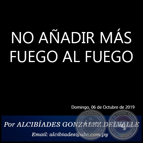 NO AÑADIR MÁS FUEGO AL FUEGO - Por ALCIBÍADES GONZÁLEZ DELVALLE - Domingo, 06 de Octubre de 2019